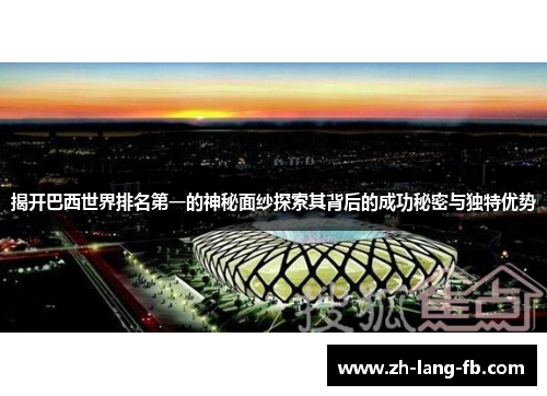 揭开巴西世界排名第一的神秘面纱探索其背后的成功秘密与独特优势
