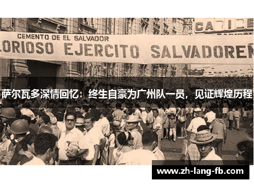 萨尔瓦多深情回忆:终生自豪为广州队一员,见证辉煌历程 萨尔瓦多深情回忆:终生自豪为广州队一员,见证辉煌历程