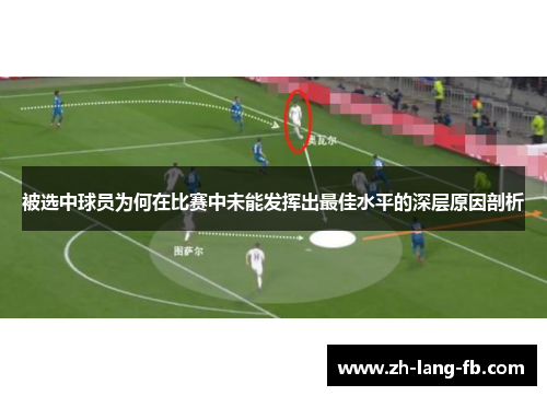 被选中球员为何在比赛中未能发挥出最佳水平的深层原因剖析 被选中球员为何在比赛中未能发挥出最佳水平的深层原因剖析