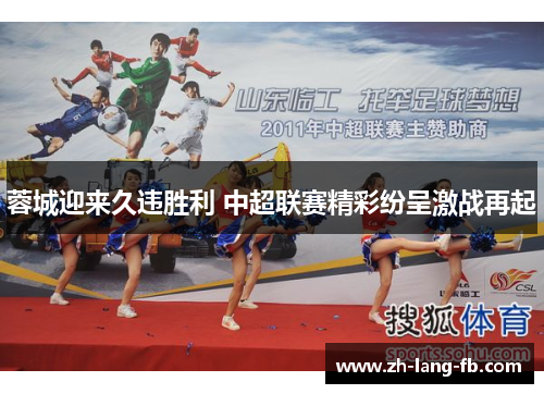 蓉城迎来久违胜利 中超联赛精彩纷呈激战再起 蓉城迎来久违胜利 中超联赛精彩纷呈激战再起