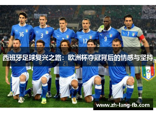 西班牙足球复兴之路:欧洲杯夺冠背后的情感与坚持 西班牙足球复兴之路:欧洲杯夺冠背后的情感与坚持