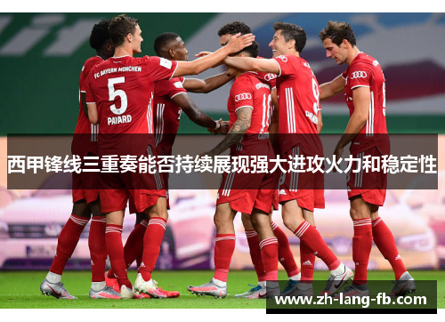 西甲锋线三重奏能否持续展现强大进攻火力和稳定性 西甲锋线三重奏能否持续展现强大进攻火力和稳定性