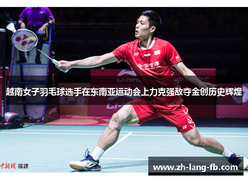 越南女子羽毛球选手在东南亚运动会上力克强敌夺金创历史辉煌 越南女子羽毛球选手在东南亚运动会上力克强敌夺金创历史辉煌