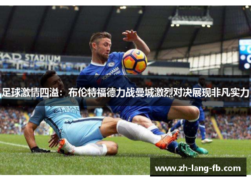 足球激情四溢:布伦特福德力战曼城激烈对决展现非凡实力