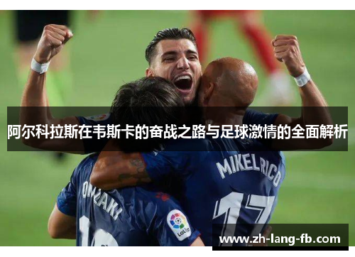 阿尔科拉斯在韦斯卡的奋战之路与足球激情的全面解析 阿尔科拉斯在韦斯卡的奋战之路与足球激情的全面解析