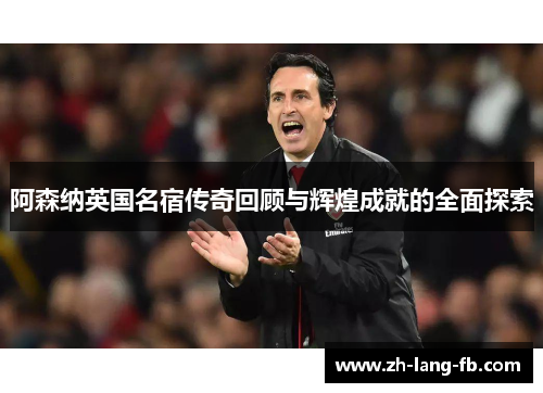 阿森纳英国名宿传奇回顾与辉煌成就的全面探索