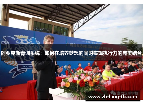 阿贾克斯青训系统:如何在培养梦想的同时实现执行力的完美结合 阿贾克斯青训系统:如何在培养梦想的同时实现执行力的完美结合