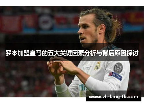 罗本加盟皇马的五大关键因素分析与背后原因探讨