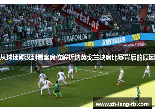 从球场硬汉到看客席位解析纳英戈兰缺席比赛背后的原因