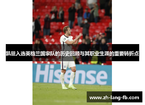 凯恩入选英格兰国家队的历史回顾与其职业生涯的重要转折点