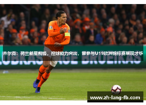 齐尔克：荷兰新星前锋，控球能力突出，曾参与U19欧洲锦标赛展现才华