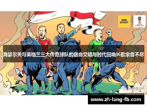 海瑟尔关与英格兰三大传奇球队的宿命交错与时代回响长歌余音不尽