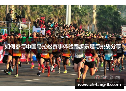 如何参与中国马拉松赛事体验跑步乐趣与挑战分享 如何参与中国马拉松赛事体验跑步乐趣与挑战分享
