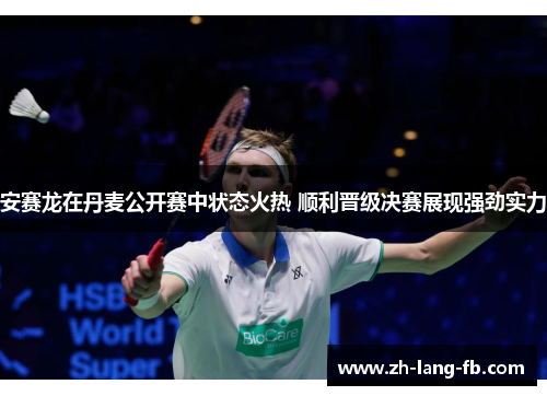 安赛龙在丹麦公开赛中状态火热 顺利晋级决赛展现强劲实力