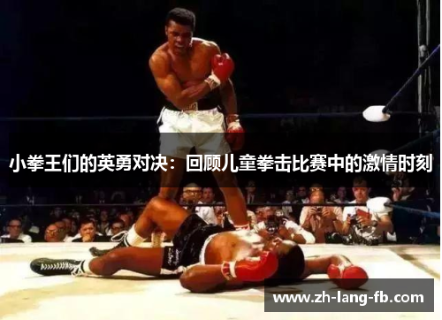 小拳王们的英勇对决:回顾儿童拳击比赛中的激情时刻 小拳王们的英勇对决:回顾儿童拳击比赛中的激情时刻