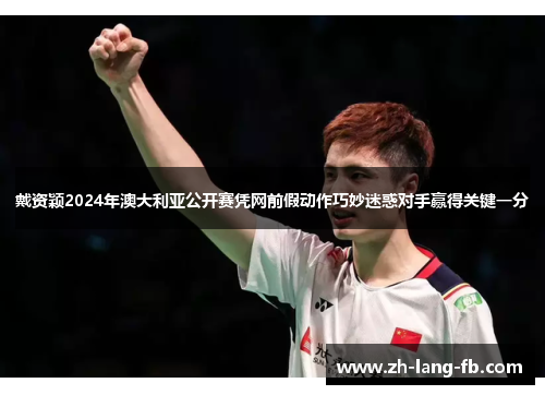 戴资颖2024年澳大利亚公开赛凭网前假动作巧妙迷惑对手赢得关键一分 戴资颖2024年澳大利亚公开赛凭网前假动作巧妙迷惑对手赢得关键一分