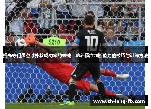 提高守门员点球扑救成功率的关键：培养精准判断能力的技巧与训练方法