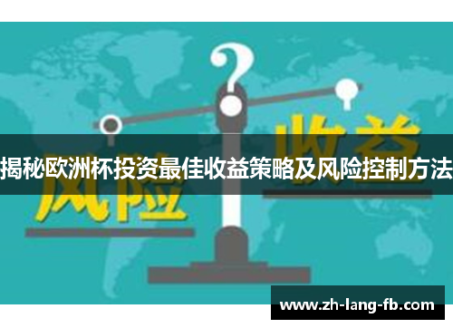 揭秘欧洲杯投资最佳收益策略及风险控制方法 揭秘欧洲杯投资最佳收益策略及风险控制方法