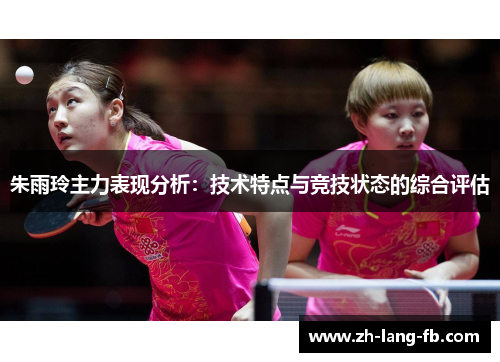 朱雨玲主力表现分析：技术特点与竞技状态的综合评估