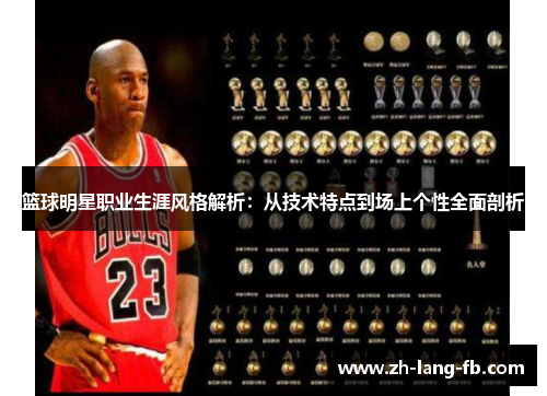 篮球明星职业生涯风格解析：从技术特点到场上个性全面剖析