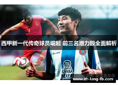 西甲新一代传奇球员崛起 前三名潜力股全面解析