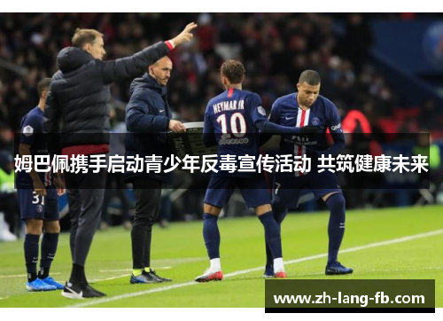 姆巴佩携手启动青少年反毒宣传活动 共筑健康未来