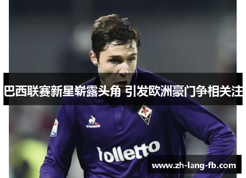 巴西联赛新星崭露头角 引发欧洲豪门争相关注