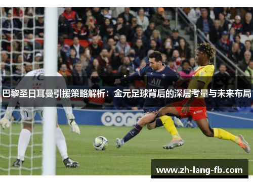 巴黎圣日耳曼引援策略解析：金元足球背后的深层考量与未来布局