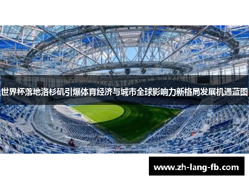 世界杯落地洛杉矶引爆体育经济与城市全球影响力新格局发展机遇蓝图