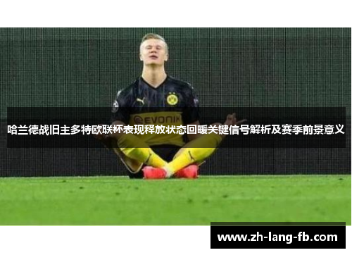 哈兰德战旧主多特欧联杯表现释放状态回暖关键信号解析及赛季前景意义