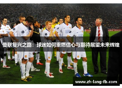 曼联复兴之路：球迷如何重燃信心与期待展望未来辉煌