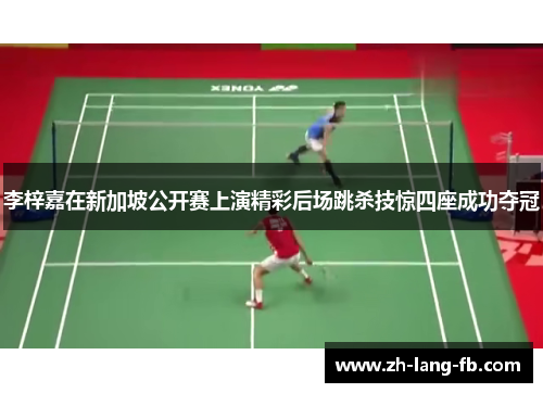 李梓嘉在新加坡公开赛上演精彩后场跳杀技惊四座成功夺冠 李梓嘉在新加坡公开赛上演精彩后场跳杀技惊四座成功夺冠