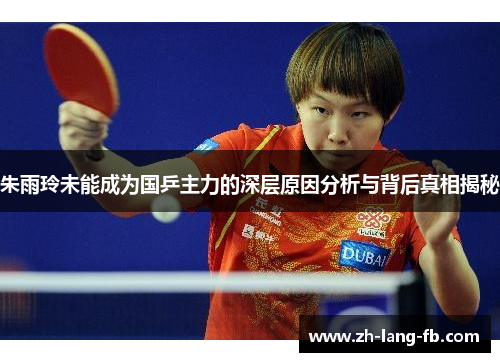 朱雨玲未能成为国乒主力的深层原因分析与背后真相揭秘