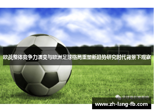 欧战整体竞争力演变与欧洲足球格局重塑新趋势研究时代背景下观察