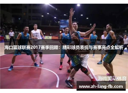 海口篮球联赛2017赛季回顾:精彩球员表现与赛事亮点全解析 海口篮球联赛2017赛季回顾:精彩球员表现与赛事亮点全解析