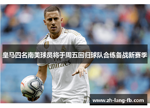 皇马四名南美球员将于周五回归球队合练备战新赛季 皇马四名南美球员将于周五回归球队合练备战新赛季