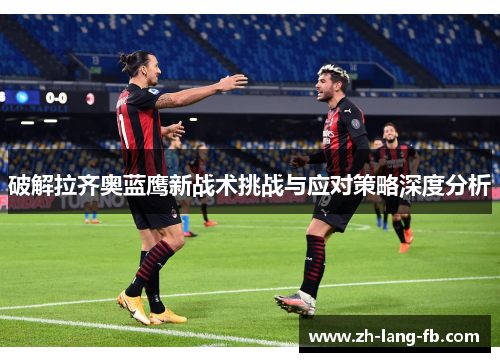 破解拉齐奥蓝鹰新战术挑战与应对策略深度分析