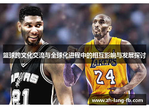 篮球跨文化交流与全球化进程中的相互影响与发展探讨 篮球跨文化交流与全球化进程中的相互影响与发展探讨