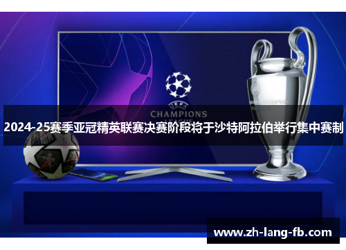 2024-25赛季亚冠精英联赛决赛阶段将于沙特阿拉伯举行集中赛制 2024-25赛季亚冠精英联赛决赛阶段将于沙特阿拉伯举行集中赛制