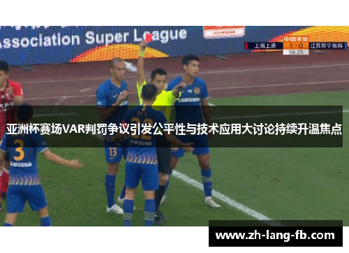亚洲杯赛场VAR判罚争议引发公平性与技术应用大讨论持续升温焦点