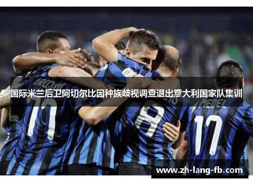 国际米兰后卫阿切尔比因种族歧视调查退出意大利国家队集训 国际米兰后卫阿切尔比因种族歧视调查退出意大利国家队集训