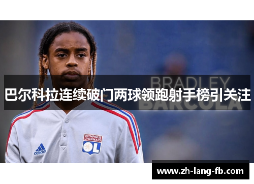巴尔科拉连续破门两球领跑射手榜引关注 巴尔科拉连续破门两球领跑射手榜引关注