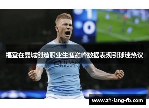福登在曼城创造职业生涯巅峰数据表现引球迷热议