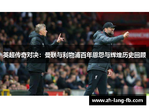 英超传奇对决：曼联与利物浦百年恩怨与辉煌历史回顾