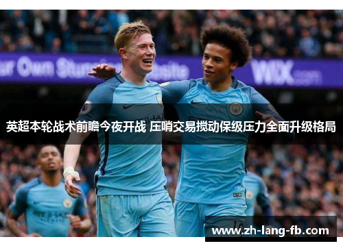 英超本轮战术前瞻今夜开战 压哨交易搅动保级压力全面升级格局