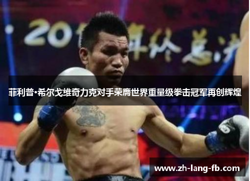菲利普·希尔戈维奇力克对手荣膺世界重量级拳击冠军再创辉煌