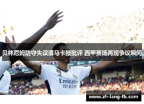 贝林厄姆防守失误遭马卡报批评 西甲赛场再现争议瞬间