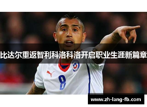 比达尔重返智利科洛科洛开启职业生涯新篇章 比达尔重返智利科洛科洛开启职业生涯新篇章