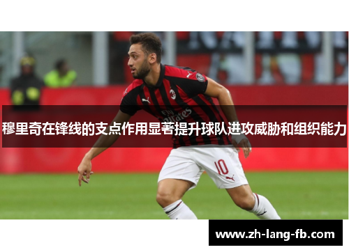 穆里奇在锋线的支点作用显著提升球队进攻威胁和组织能力