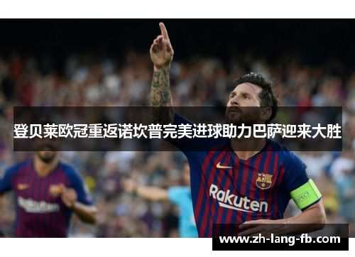 登贝莱欧冠重返诺坎普完美进球助力巴萨迎来大胜 登贝莱欧冠重返诺坎普完美进球助力巴萨迎来大胜